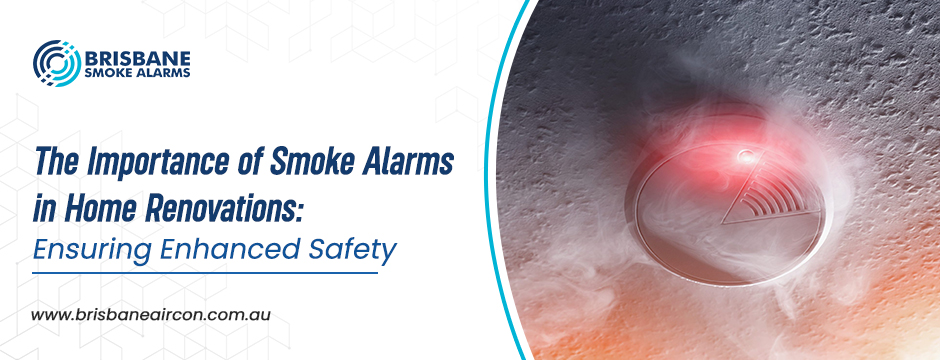 The Importance of Smoke Alarms in Home Renovations: Ensuring Enhanced Safety